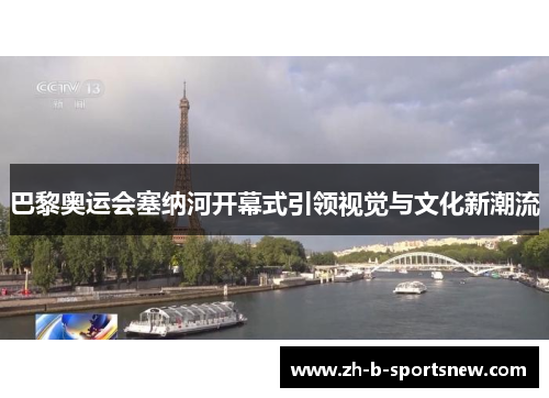 巴黎奥运会塞纳河开幕式引领视觉与文化新潮流